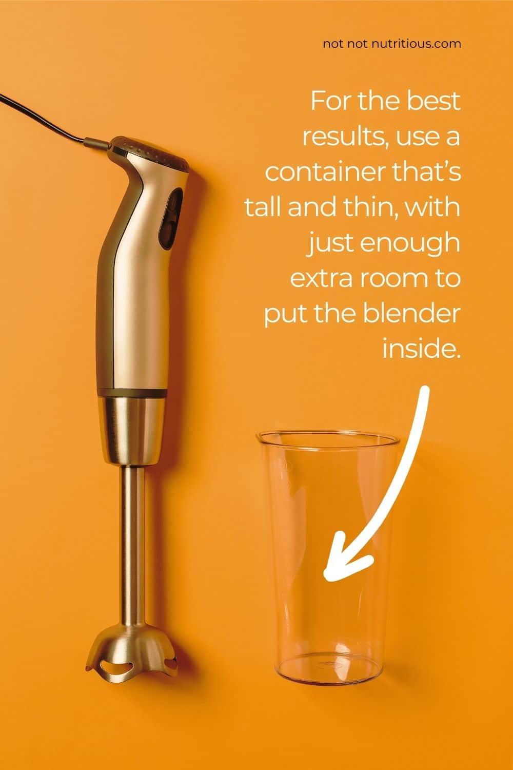 An immersion blender and a blending container. For best results when making mayonnaise with an immersion blender, use a tall, narrow container that is just big enough to put the blender in.